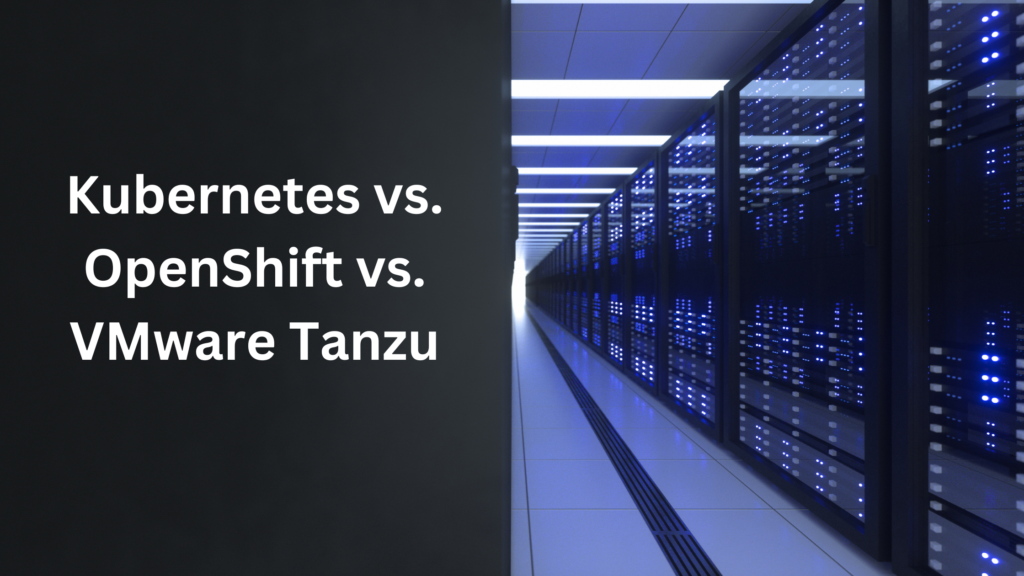 Kubernetes vs. OpenShift vs. VMware Tanzu: An Expert Comparison by HumberSys.com